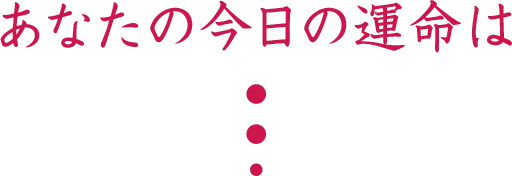 あなたの今日の運命は